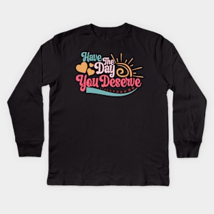 c Have The Day You Deserve Motivational Quote Kids Long Sleeve T-Shirt